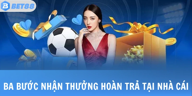 Ba bước nhận thưởng hoàn trả tại nhà cái