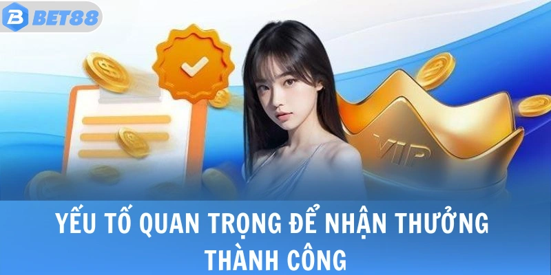 Yếu tố quan trọng để nhận thưởng thành công